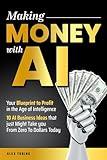 Making Money With AI: Your Blueprint To Profit In The Age Of Intelligence