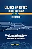 Object Oriented Design Workbook For Beginners : A Guide To Learn Core Concepts Through Interactive Exercises, Simple Explanations, And Guided Practice (Programming workbooks for Beginner's 3)