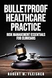 Bulletproof Healthcare Practice: Risk Management Essentials for Clinicians