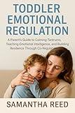 TODDLER EMOTIONAL REGULATION: A Parent’s Guide to Calming Tantrums, Teaching Emotional Intelligence, and Building Resilience Through Co-Regulation