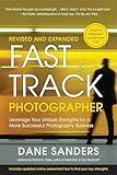 Fast Track Photographer, Revised and Expanded Edition: Leverage Your Unique Strengths for a More Successful Photography Business