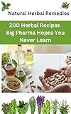 Natural Herbal Remedies: 200 Herbal Recipes Big Pharma Hopes You Never Learn