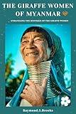 THE GIRAFFE WOMEN OF MYANMAR: Unraveling The Mystique Of The Giraffe Women.