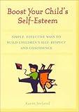 Boost Your Child's Self-Esteem: Simple, Effective Ways to Build Children's Self-Respect andConfidence
