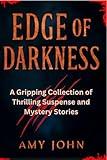 Edge of Darkness: A Gripping Collection of Thrilling Suspense and Mystery Stories (101 Unforgettable short Tales: A Collection of Thrillers, Comedies, Mysteries, and Holiday Adventures)