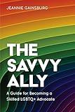 The Savvy Ally: A Guide for Becoming a Skilled LGBTQ+ Advocate