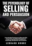 The Psychology of Selling and Persuasion: Learn the Real Techniques to Close the Sale Every Time using Proven Principles of Psychology, Manipulation, and Persuasion