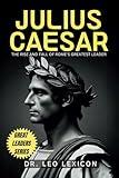Julius Caesar: The Rise and Fall of Rome's Greatest Leader