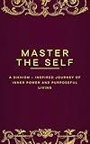 Master The Self: A Sikhism - Inspired Journey of Inner Power and Purposeful Living