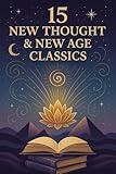 15 New Thought and New Age Classics: As a Man Thinketh, Thought Vibration, The Impersonal Life, Secret of the Ages, The Game of Life and How to Play It, The Science of Getting Rich, and More