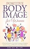 Positive Body Image for Women: A Practical Guide to Foster Self Acceptance, Integrate Intuitive Eating and Break Free from Diet Culture