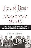 The Life and Death of Classical Music: Featuring the 100 Best and 20 Worst Recordings Ever Made