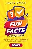 Fun Facts for the Curious: A Treasure Trove of Weird, Wacky & Wild Truths to Amaze, Impress & Entertain – Book 1