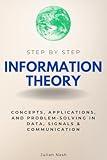 Information Theory Step-by-Step: Concepts, Applications, and Problem-Solving in Data, Signals & Communication (Step By Step Subject Guides)