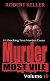 Murder Most Vile Volume 10: 18 Shocking True Crime Cases of Murder and Mayhem
