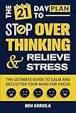 The 21 Day Plan to Stop Overthinking and Relieve Stress: The Ultimate Guide to Calm and Declutter Your Mind for Focus (The Positive Mindset Series)