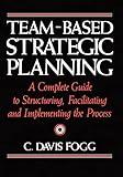 Team-Based Strategic Planning: A Complete Guide to Structuring, Facilitating, and Implementing the Process