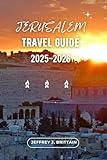 Jerusalem Travel Guide 2025-2026 (Journeys with Jeffrey J. Brittain: Inspiring Travel Guides For Every Explorer)