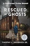 Rescued By Ghosts: A Thriller Paranormal Memoir (My Ghosts Book 1)