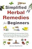 Simplified Herbal Remedies for Beginners: Natural DIY Solutions for Immune Boost, Stress Relief, Insomnia, Pain Management, Heart Health, Gut Health, Weight Loss, and Lifelong Wellness
