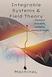 Integrable Systems and Field Theory: Poisson brackets, action-angle variables; Solitons and Lax pairs; Classical field theory (Lagrangian densities) (Classical ... from Basics to Advanced 2025 Book 6)