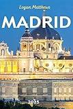 Madrid Travel Guide 2025: Your Essential Companion to Spain’s Capital: When to Go, What to See, Where to Stay, Eat, & Shop