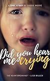 Did You Hear Me Crying? (The Heartbreaking True Story of a Child Abused) - Child Abuse True Stories