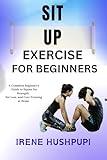 SIT UP EXERCISE FOR BEGINNERS : •A Complete Beginner's •Guide to Squats for Strength,•Fat Loss, and Core Training at Home