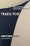Tragic Play: Irony and Theater from Sophocles to Beckett (Columbia Themes in Philosophy, Social Criticism, and the Arts)