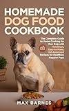 Homemade Dog Food Cookbook: The Complete Guide to Home Cooking for Your Dog with Nutritious, Easy-to-Make, Vet-Approved Recipes for Healthier, Happier Pups