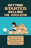 Getting Started Selling On Amazon: How To Improve The Efficiency Of Your Business On Amazon: Basic Amazon Selling Strategies