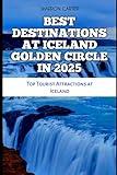 BEST DESTINATIONS AT ICELAND GOLDEN CIRCLE IN 2025: Top Tourist Attractions at Iceland (Travel Books and Tour Guides)