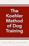 The Koehler Method of Dog Training: Certified Techniques by Movieland's Most Experienced Dog Trainer