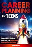 Career Planning for Teens: Your Essential Guide for Launching Your Personalized Career Action Plan Today