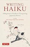 Writing Haiku: A Beginner's Guide to Composing Japanese Poetry - Includes Tanka, Renga, Haiga, Senryu and Haibun