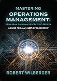 Mastering Operations Management: From Lean Six Sigma to Strategic Growth: A guide for all levels of Leadership
