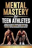 Mental Mastery for Teen Athletes: Harness the Power of a Winning Mindset with Proven Strategies to Build Resilience, Enhance Focus, & Boost Confidence for Peak Performance in Sports and Life