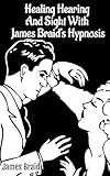Better Hearing, better Sight with Braid's Hypnosis (NEURYPNOLOGY OR THE RATIONALE OF NERVOUS SLEEP)