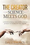 The Creator: Science Meets God: A Psychological and Cosmological Journey in Search of the Origin (Pathways to Growth: Masters of Communication, Leadership, and Personal Well-being)