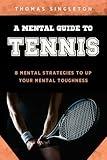 A Mental Guide to Tennis: 8 Mental Strategies to Up Your Mental Toughness