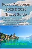 ROYAL CARIBBEAN 2025 & 2026 TRAVEL GUIDE: The Definitive Guide for Itineraries, Insider Insights, Hidden Treasures, and a Comprehensive Overview for an Unforgettable Royal Caribbean Cruise Journey