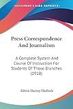Press Correspondence And Journalism: A Complete System And Course Of Instruction For Students Of Those Branches (1910)