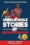 Unbelievable Stories of Michael Jordan: Decoding Greatness For Young Readers (Awesome Biography Books for Kids Children Ages 9-12) (Unbelievable Stories of: Biography Series for New & Young Readers)