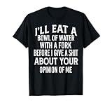 I'll Eat A Bowl Of Water With A Fork Before I Give A Shit T-Shirt