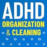 ADHD Organization and Cleaning: Simple Solutions to Quickly Get Organized, Stay Organized Long Term, and Make Cleaning with ADHD Easier (Thriving with ADHD, Book 2)