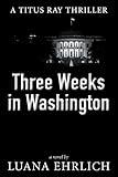 Three Weeks in Washington: A Titus Ray Thriller (Titus Ray Thrillers Book 3)