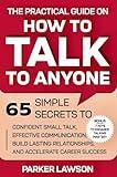 The Practical Guide on How to Talk to Anyone: 65 Simple Secrets To Confident Small Talk, Effective Communication, Build Lasting Relationships, and Accelerate ... Success (Social Skills Training Book 1)