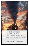 The Science of Locomotives: 4 Classic Books on Railway Engineering: Locomotive Engine Running and Management, Illustrated Catalogue of Locomotives; Baldwin Locomotive Works, etc.