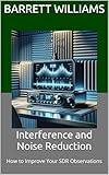 Interference and Noise Reduction: How to Improve Your SDR Observations (Understanding RTL-SDR for Amateur Radio Astronomy and SETI Projects: Exploring ... with Software-Defined Radio Book 11)
