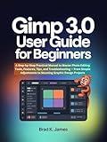 GIMP 3.0 User Guide for Beginners: A Step-by-Step Practical Manual to Master Photo Editing Tools, Features, Tips, and Troubleshooting — From Simple Adjustments ... Projects (Graphics Tools Guide Book 1)